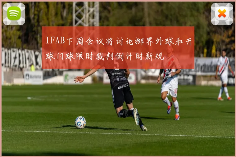 IFAB下周会议将讨论掷界外球和开球门球限时裁判倒计时新规