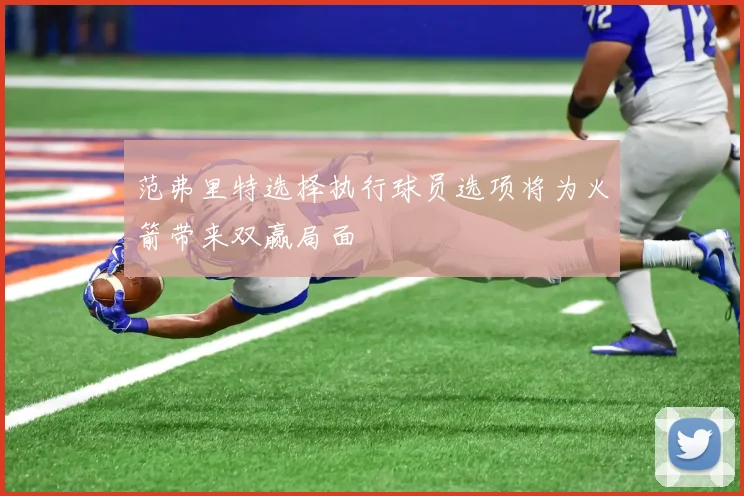 范弗里特选择执行球员选项将为火箭带来双赢局面