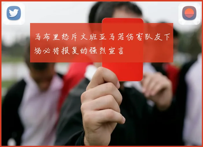 马布里怒斥文班亚马若伤害队友下场必将报复的强烈宣言