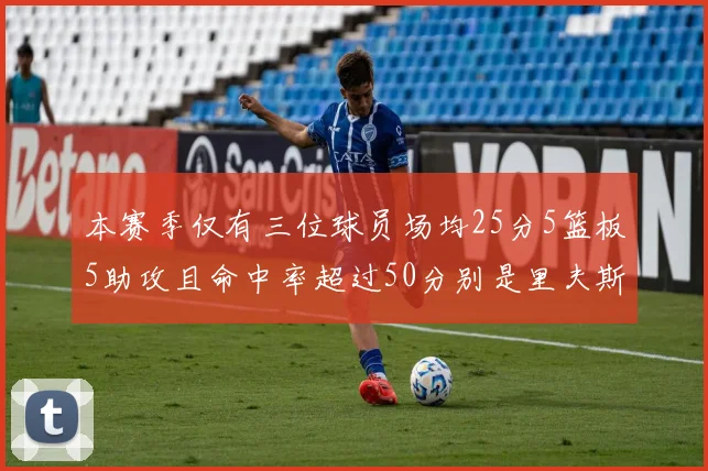 本赛季仅有三位球员场均25分5篮板5助攻且命中率超过50分别是里夫斯约基奇和字母哥
