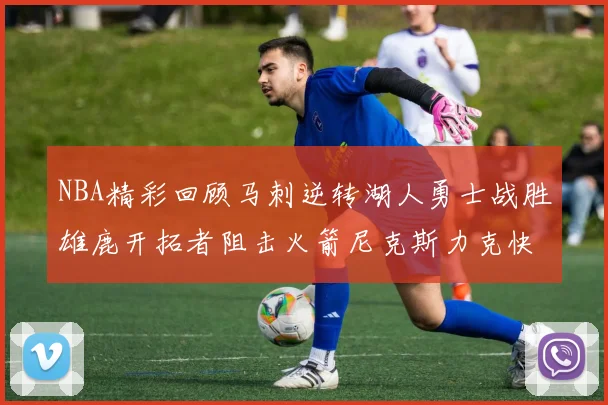 NBA精彩回顾马刺逆转湖人勇士战胜雄鹿开拓者阻击火箭尼克斯力克快船