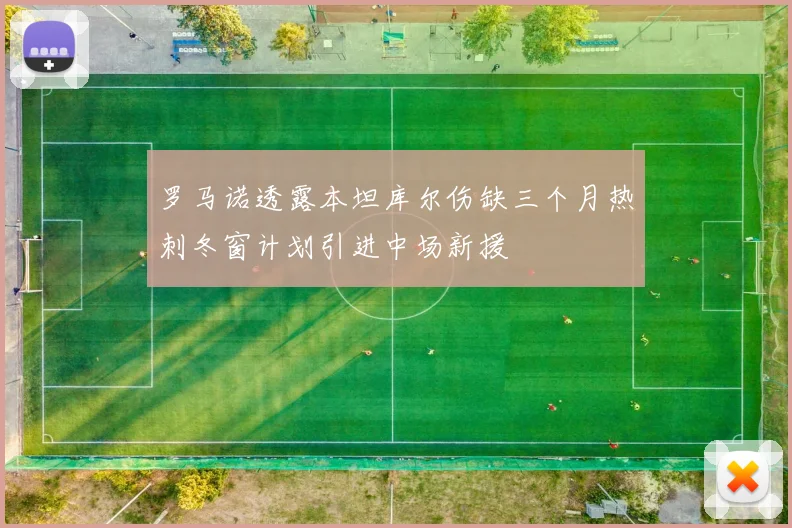 罗马诺透露本坦库尔伤缺三个月热刺冬窗计划引进中场新援